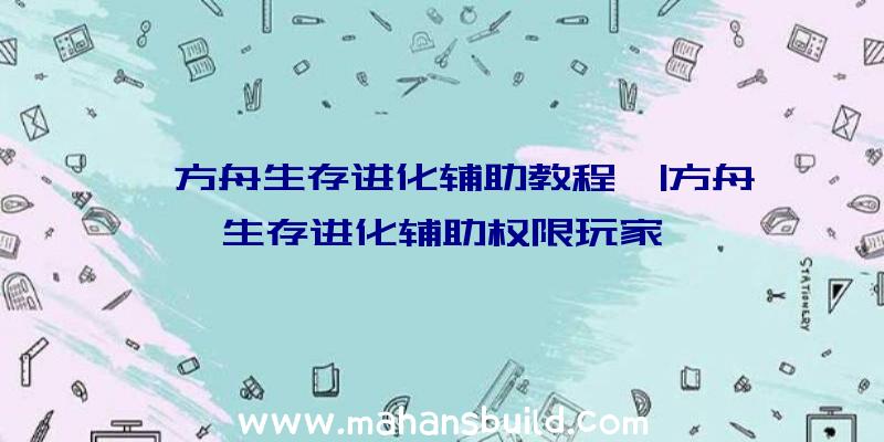 「方舟生存进化辅助教程」|方舟生存进化辅助权限玩家